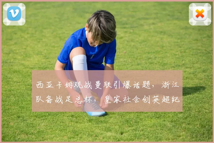 西亚卡姆观战曼联引爆话题，浙江队