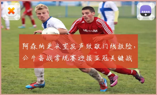 阿森纳更衣室发声致敬门线救险，公