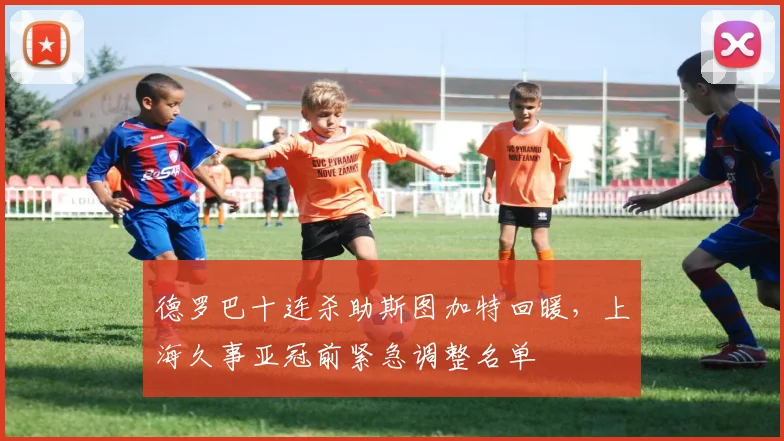 德罗巴十连杀助斯图加特回暖，上海久事亚冠前紧急调整名单