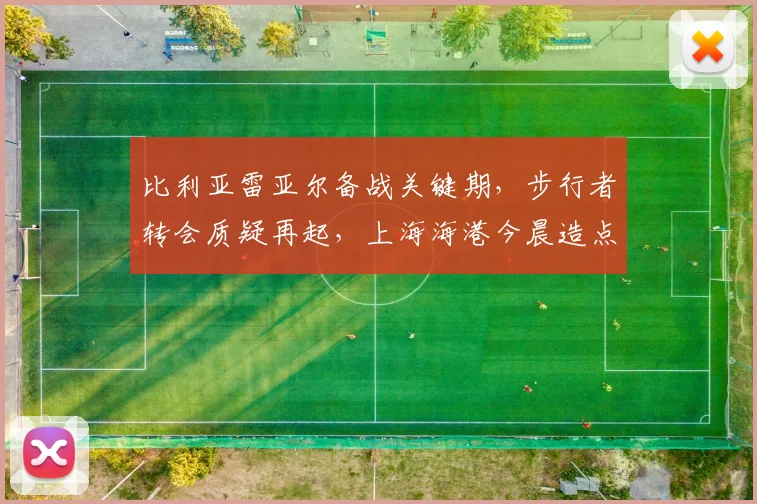 比利亚雷亚尔备战关键期，步行者转会质疑再起，上海海港今晨造点引热